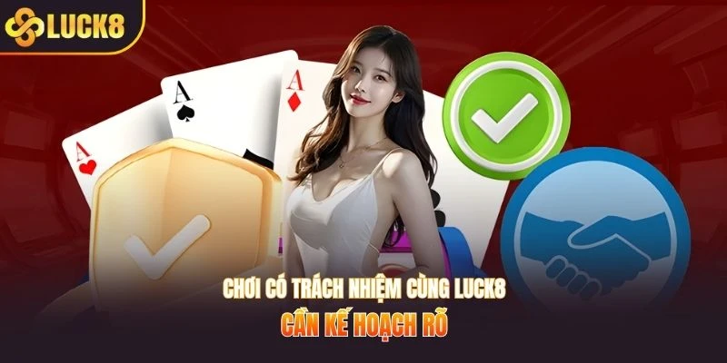 Chơi có trách nhiệm cùng LUCK8 cần kế hoạch rõ
